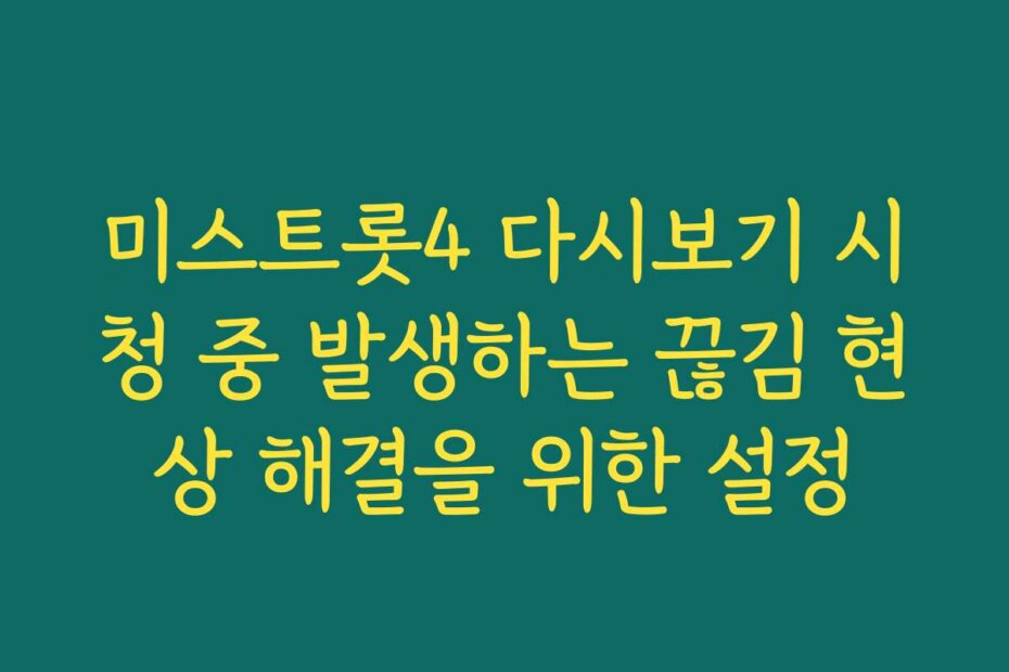 미스트롯4 다시보기 시청 중 발생하는 끊김 현상 해결을 위한 설정