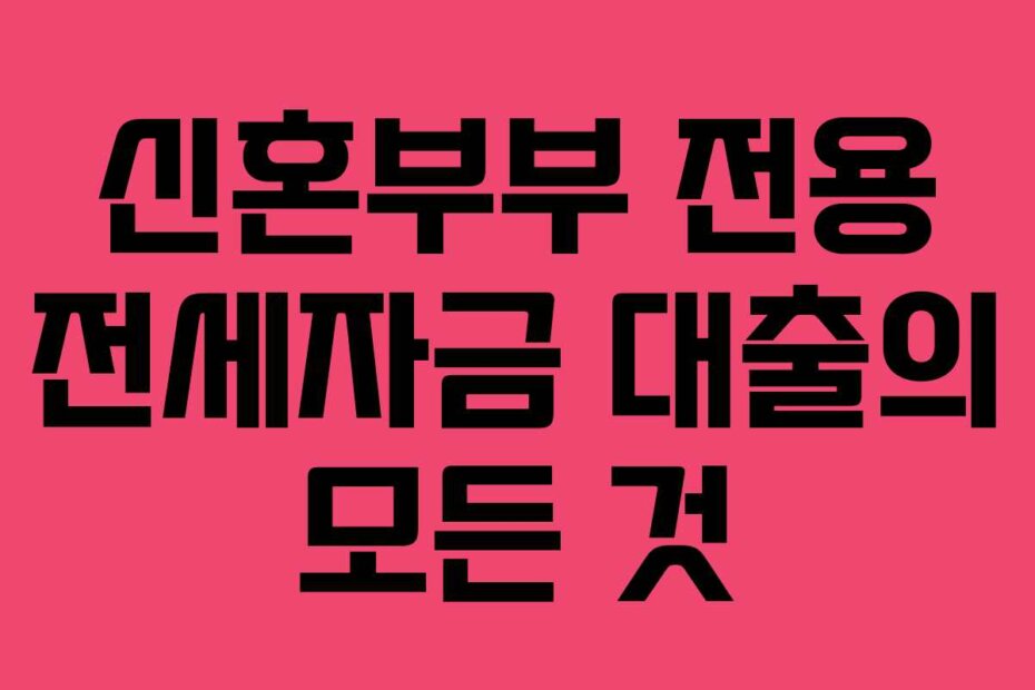 신혼부부 전용 전세자금 대출의 모든 것