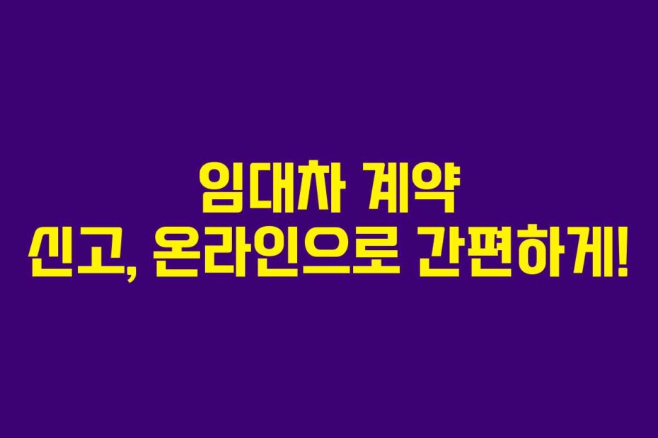 임대차 계약 신고, 온라인으로 간편하게!