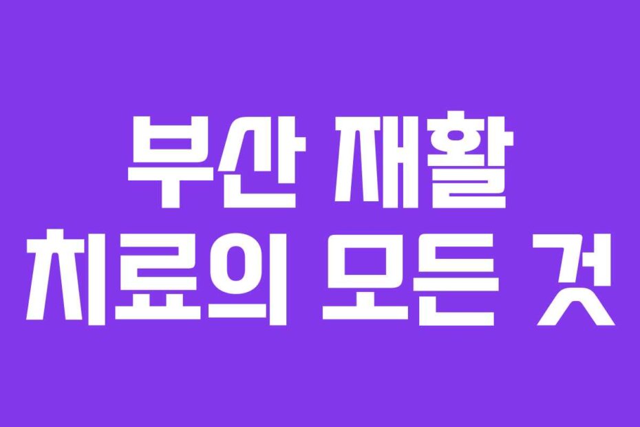 부산 재활 치료의 모든 것