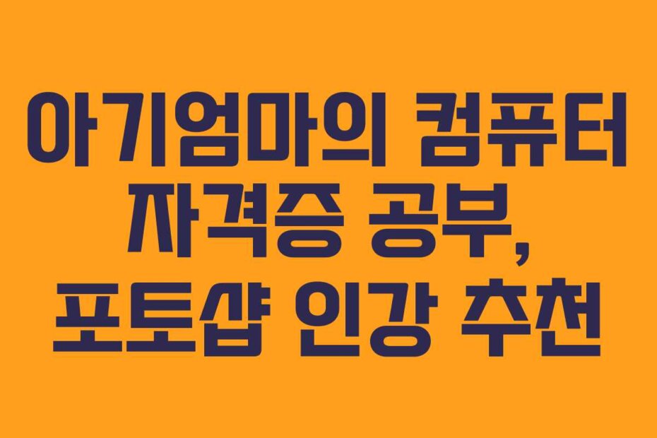 아기엄마의 컴퓨터 자격증 공부, 포토샵 인강 추천