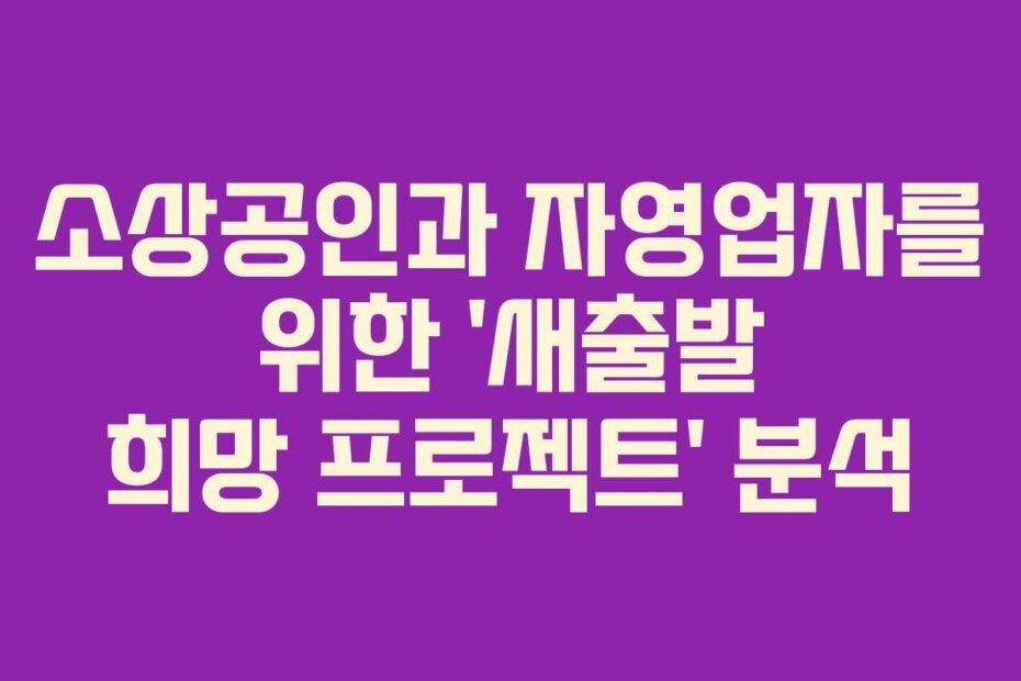 소상공인과 자영업자를 위한 ‘새출발 희망 프로젝트’ 분석