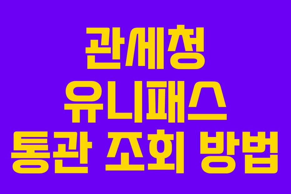 관세청 유니패스 통관 조회 방법