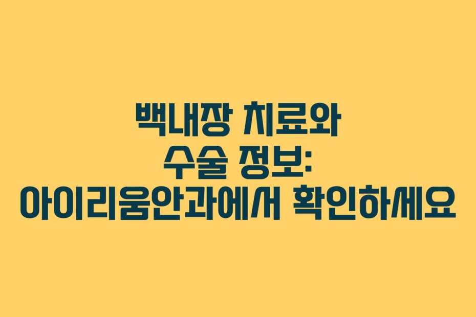 백내장 치료와 수술 정보: 아이리움안과에서 확인하세요