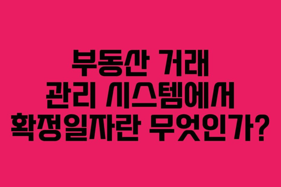 부동산 거래 관리 시스템에서 확정일자란 무엇인가?