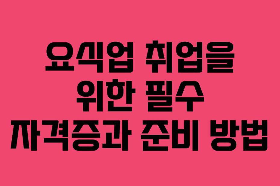 요식업 취업을 위한 필수 자격증과 준비 방법