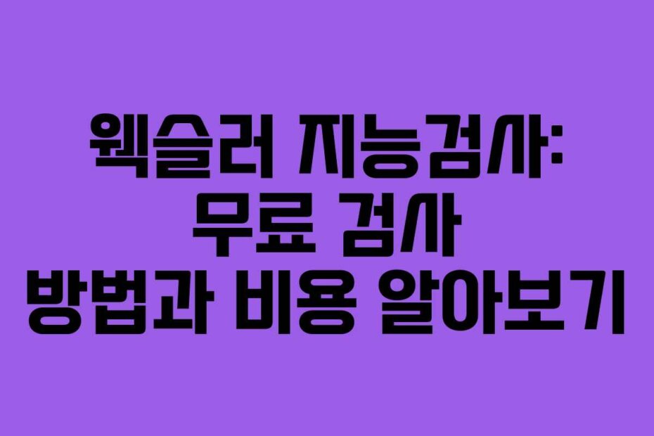 웩슬러 지능검사: 무료 검사 방법과 비용 알아보기