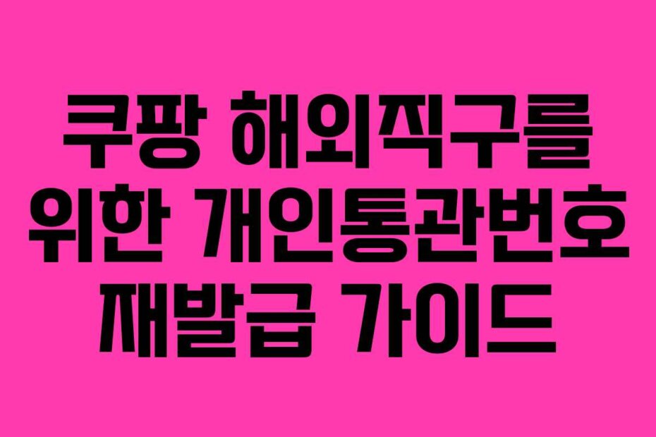 쿠팡 해외직구를 위한 개인통관번호 재발급 가이드