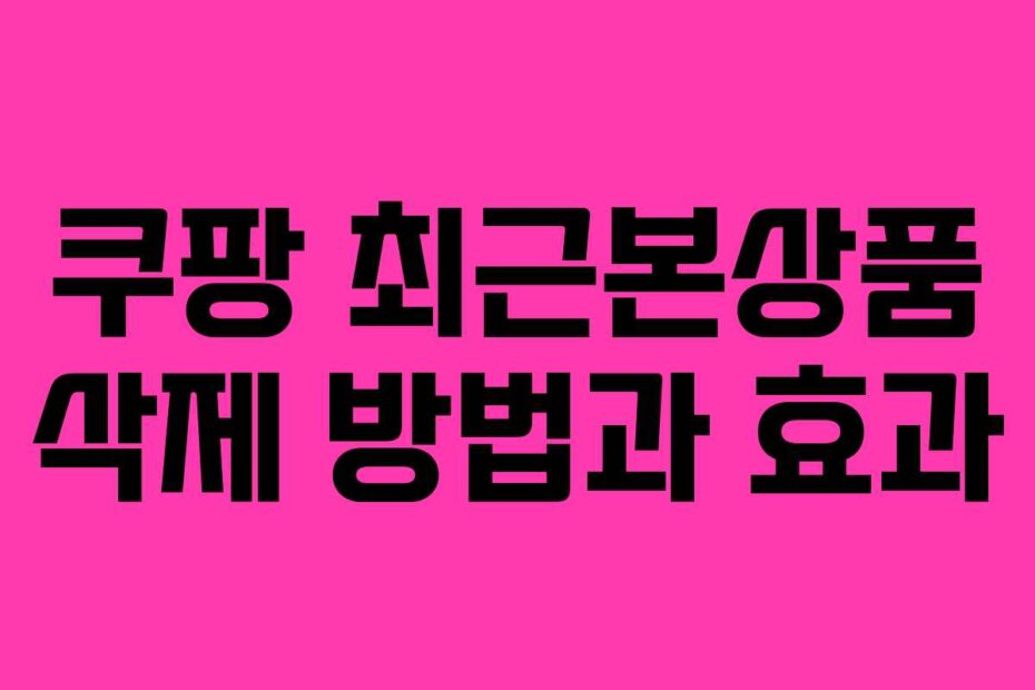 쿠팡 최근본상품 삭제 방법과 효과