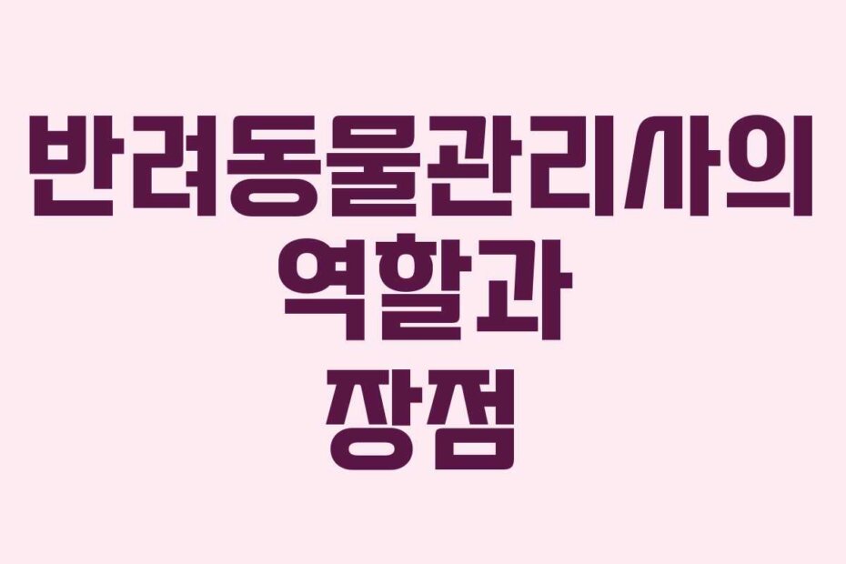 반려동물관리사의 역할과 장점