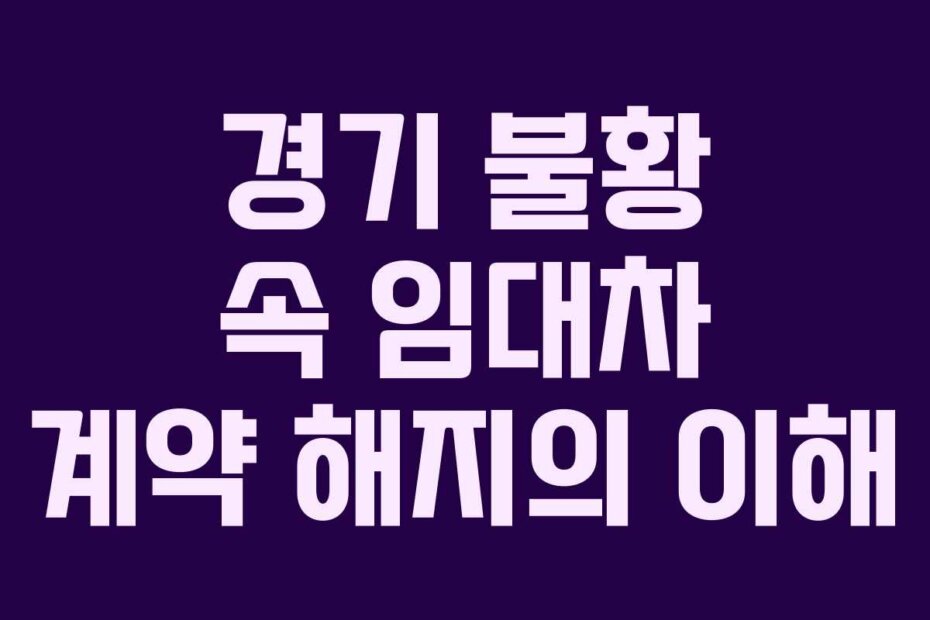 경기 불황 속 임대차 계약 해지의 이해