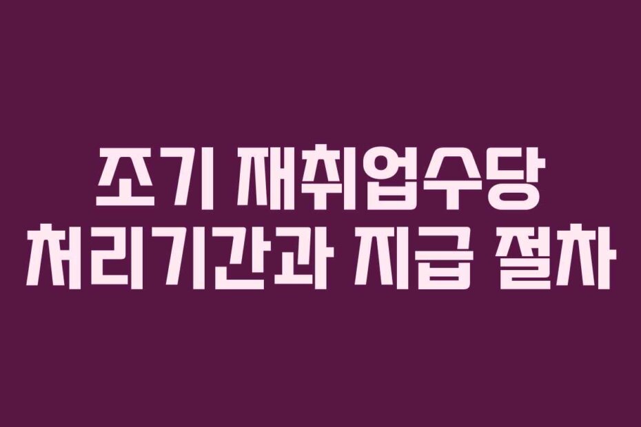 조기 재취업수당 처리기간과 지급 절차
