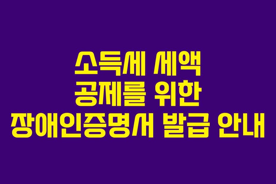소득세 세액 공제를 위한 장애인증명서 발급 안내