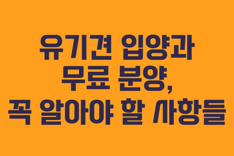 유기견 입양과 무료 분양, 꼭 알아야 할 사항들