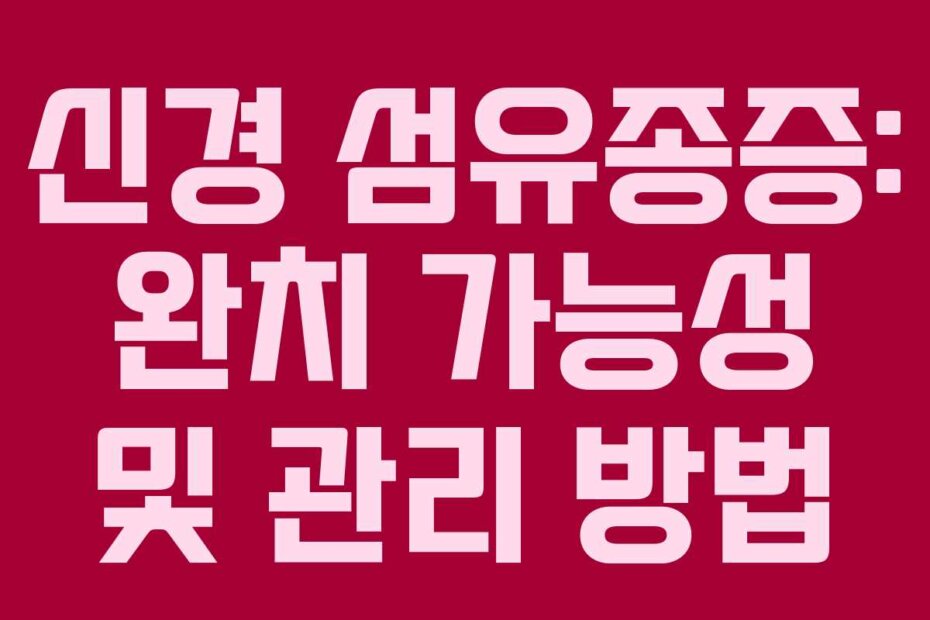 신경 섬유종증: 완치 가능성 및 관리 방법