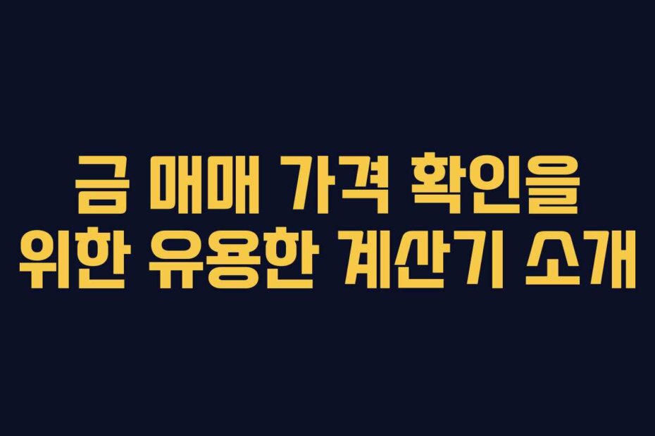 금 매매 가격 확인을 위한 유용한 계산기 소개