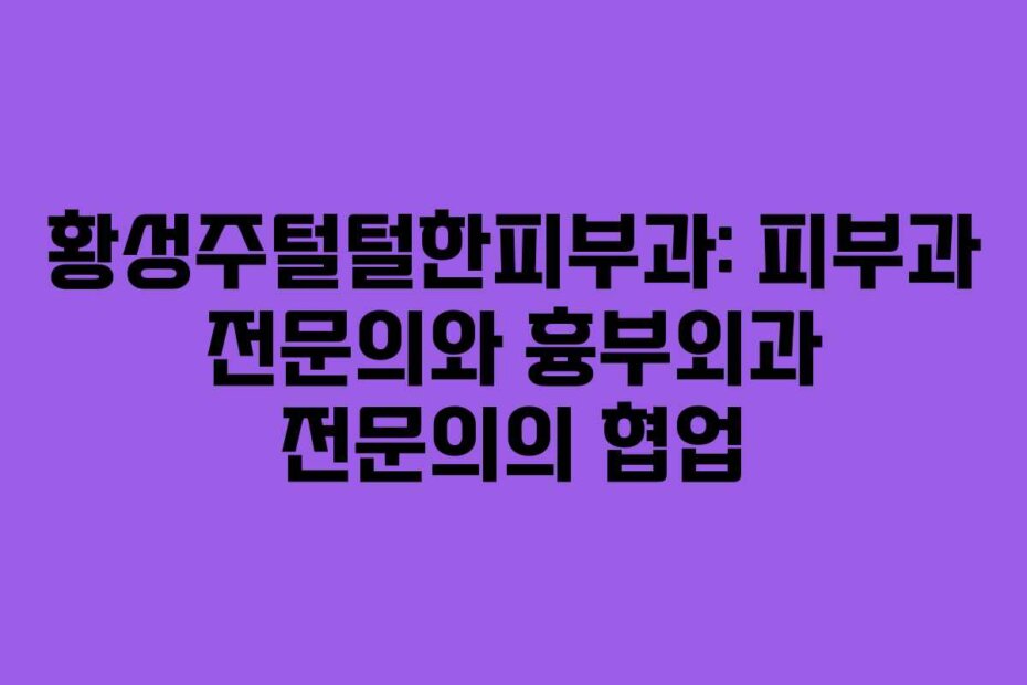 황성주털털한피부과: 피부과 전문의와 흉부외과 전문의의 협업