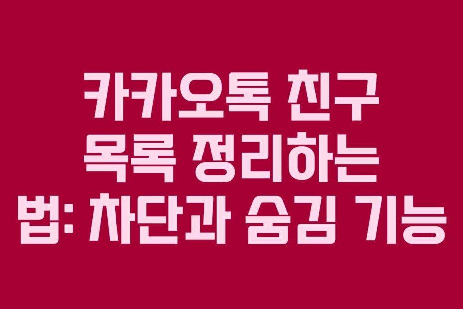 카카오톡 친구 목록 정리하는 법: 차단과 숨김 기능
