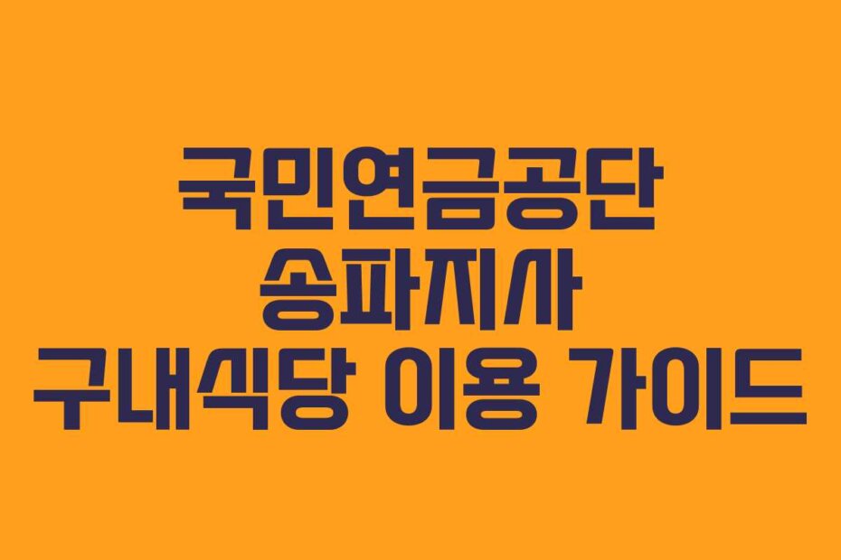 국민연금공단 송파지사 구내식당 이용 가이드