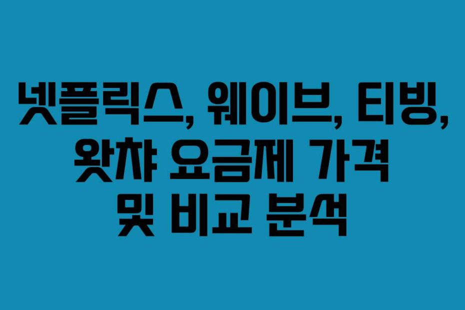 넷플릭스, 웨이브, 티빙, 왓챠 요금제 가격 및 비교 분석