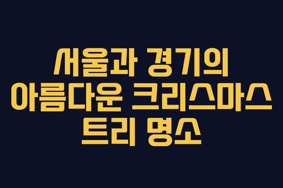 서울과 경기의 아름다운 크리스마스 트리 명소