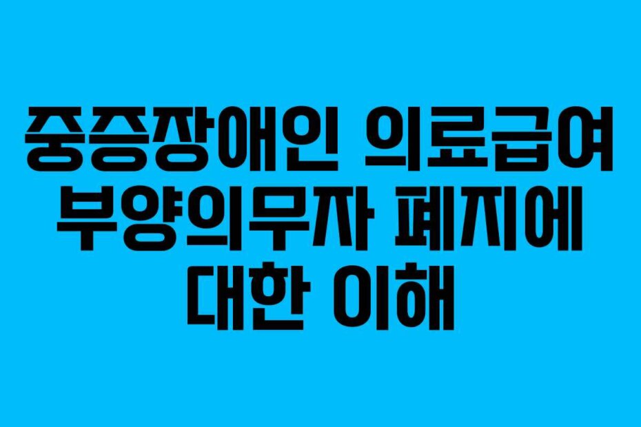 중증장애인 의료급여 부양의무자 폐지에 대한 이해