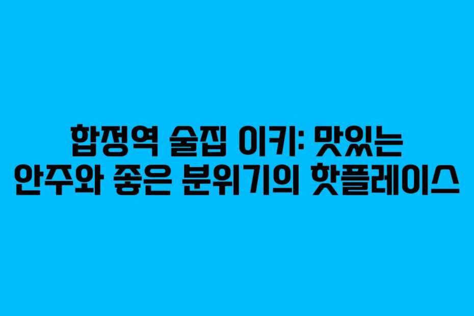 합정역 술집 이키: 맛있는 안주와 좋은 분위기의 핫플레이스