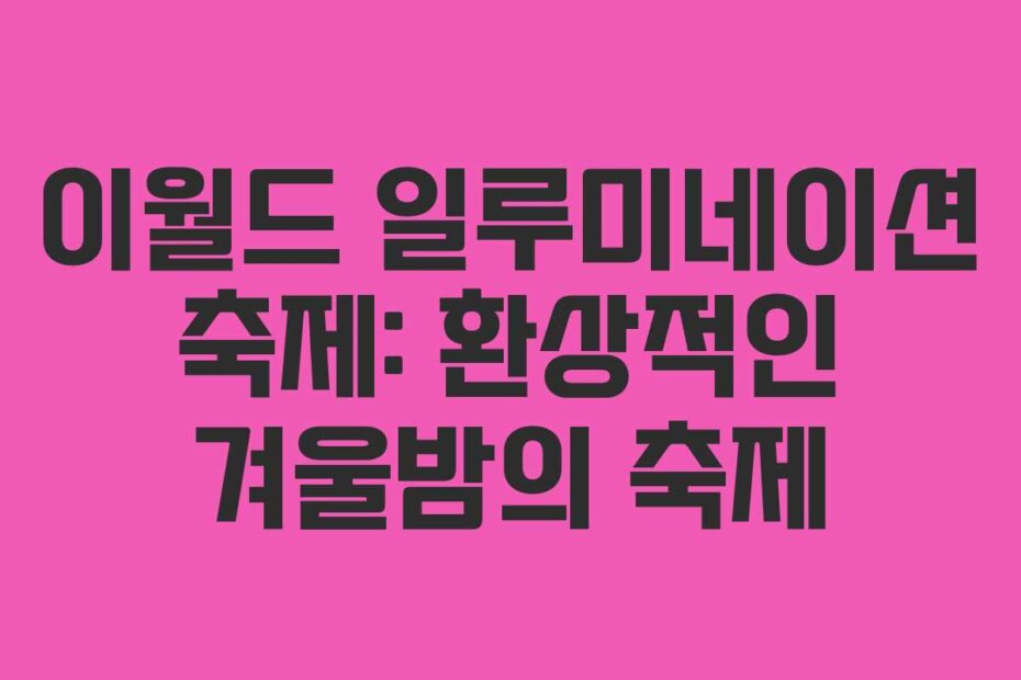 이월드 일루미네이션 축제: 환상적인 겨울밤의 축제