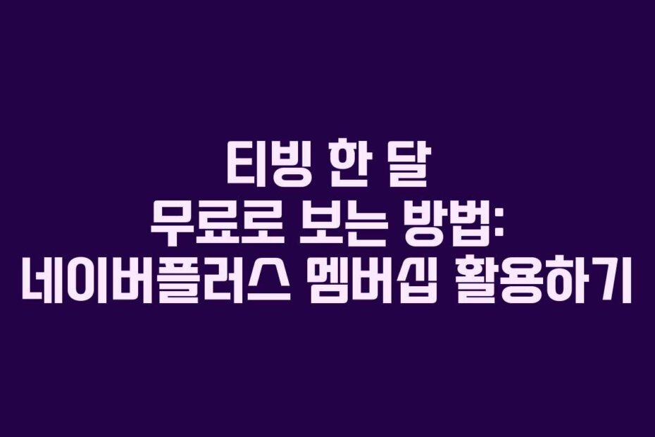 티빙 한 달 무료로 보는 방법: 네이버플러스 멤버십 활용하기