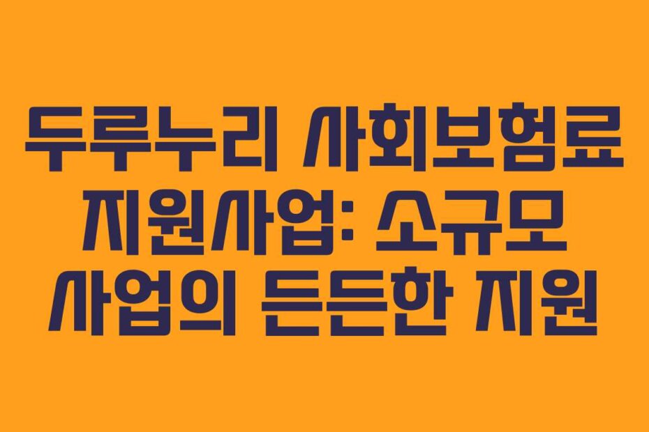 두루누리 사회보험료 지원사업: 소규모 사업의 든든한 지원