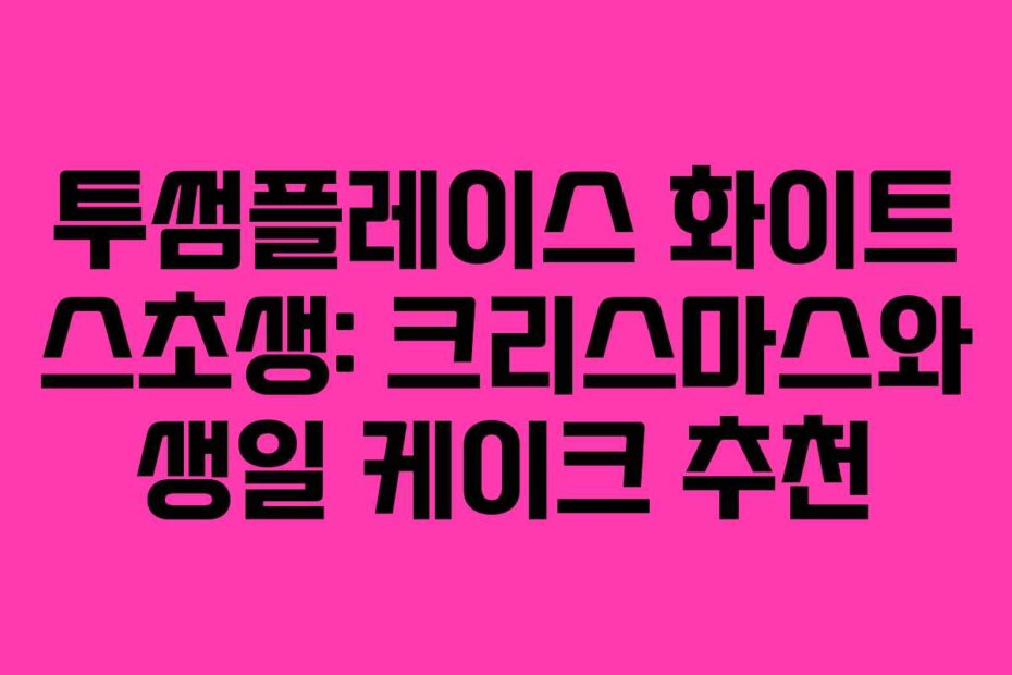 투썸플레이스 화이트 스초생: 크리스마스와 생일 케이크 추천