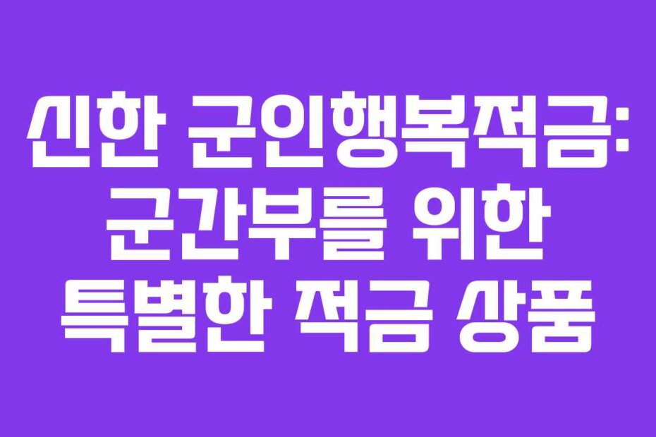 신한 군인행복적금: 군간부를 위한 특별한 적금 상품