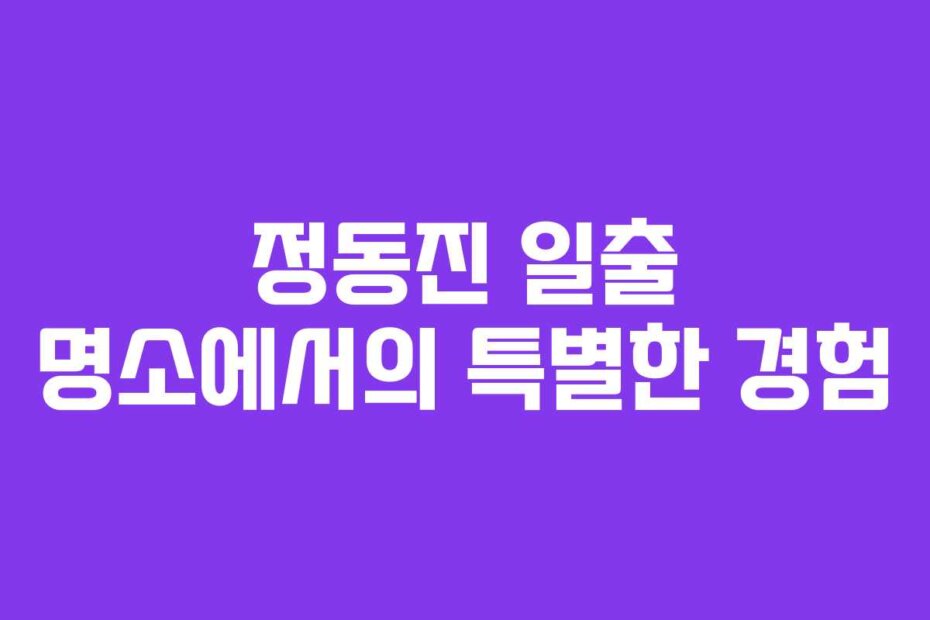 정동진 일출 명소에서의 특별한 경험