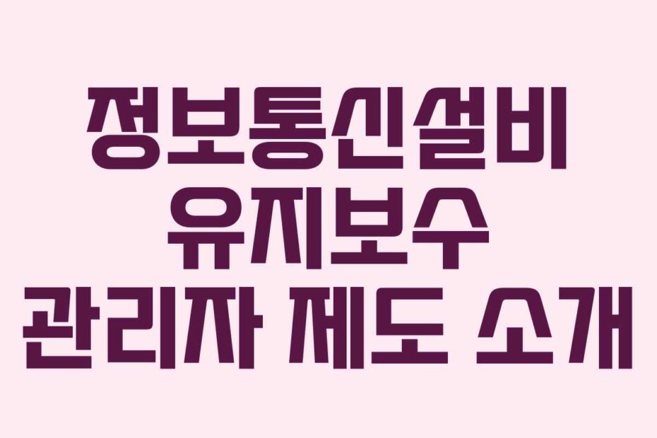 정보통신설비 유지보수 관리자 제도 소개