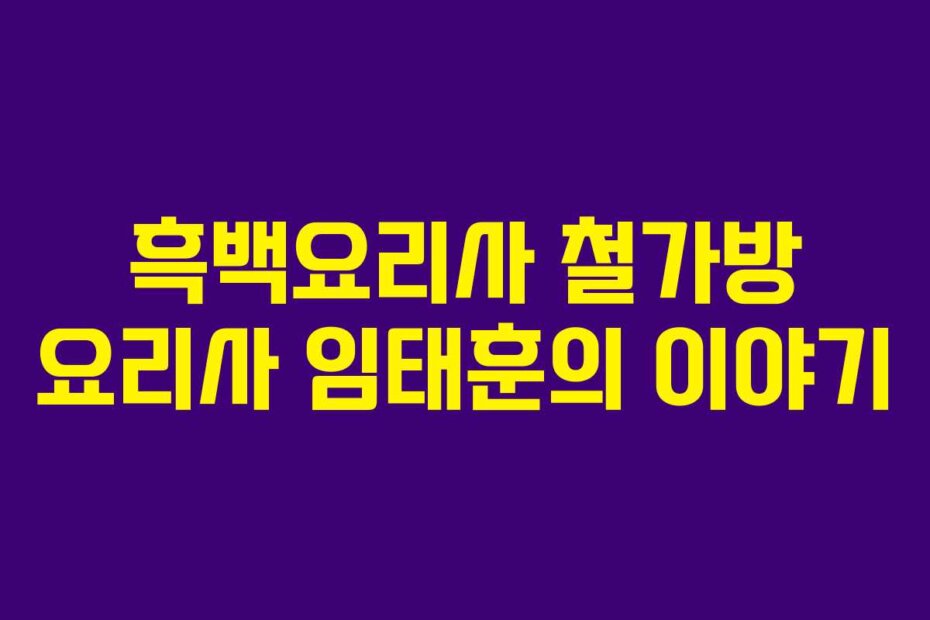 흑백요리사 철가방 요리사 임태훈의 이야기