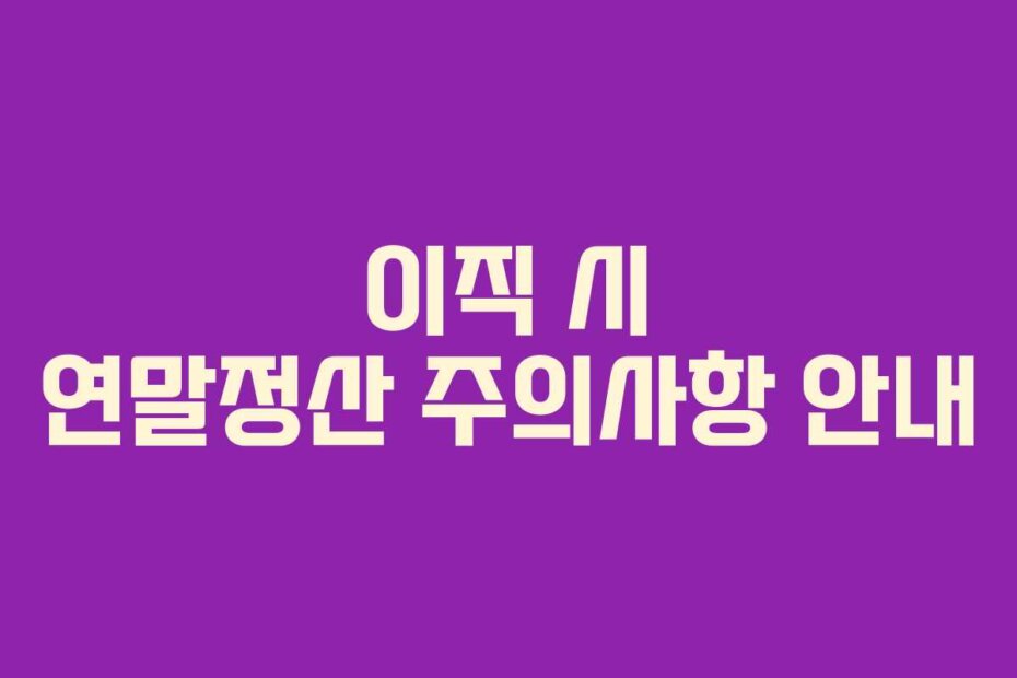 이직 시 연말정산 주의사항 안내