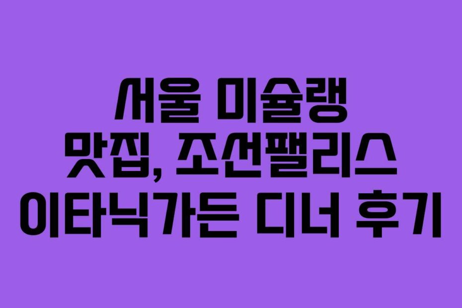 서울 미슐랭 맛집, 조선팰리스 이타닉가든 디너 후기
