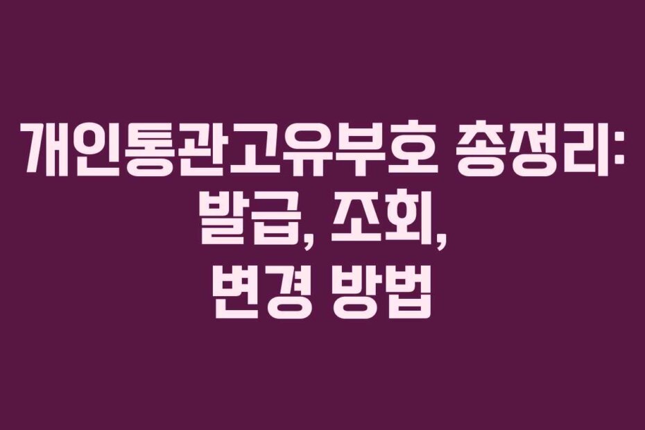 개인통관고유부호 총정리: 발급, 조회, 변경 방법