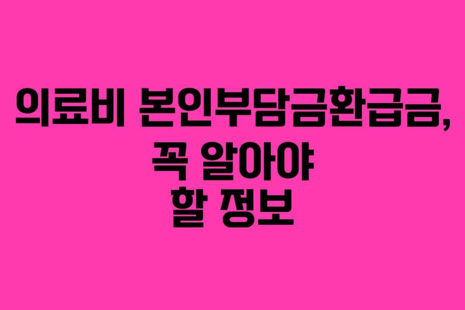 의료비 본인부담금환급금, 꼭 알아야 할 정보