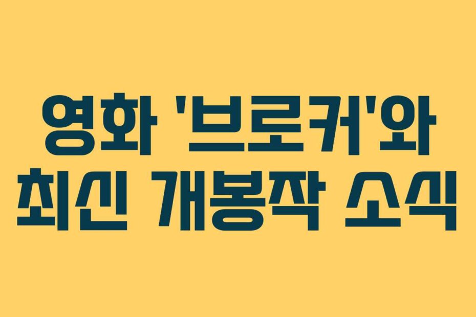 영화 ‘브로커’와 최신 개봉작 소식