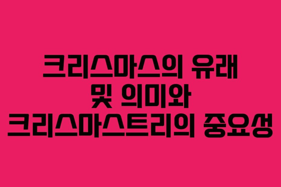 크리스마스의 유래 및 의미와 크리스마스트리의 중요성
