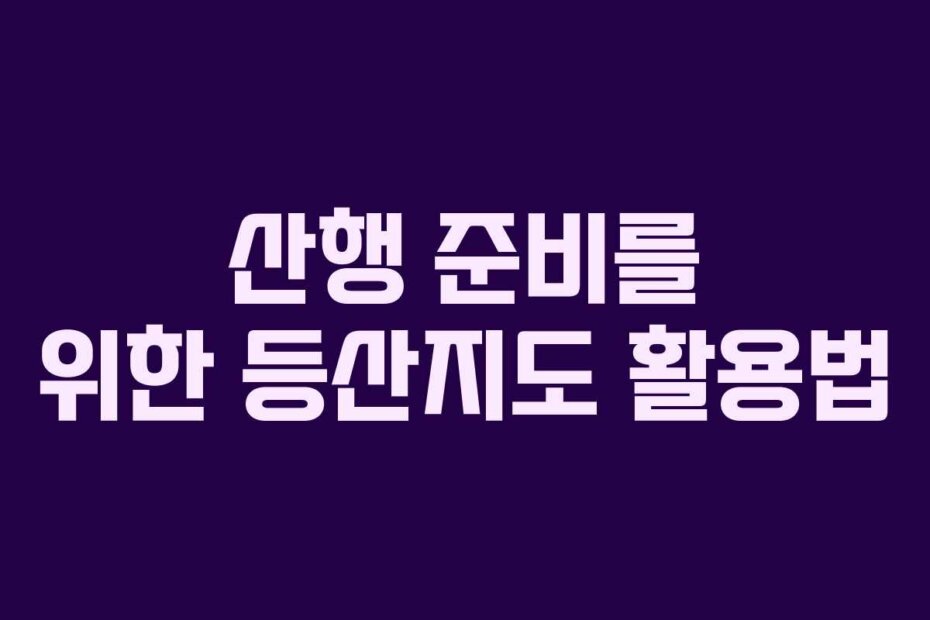 산행 준비를 위한 등산지도 활용법