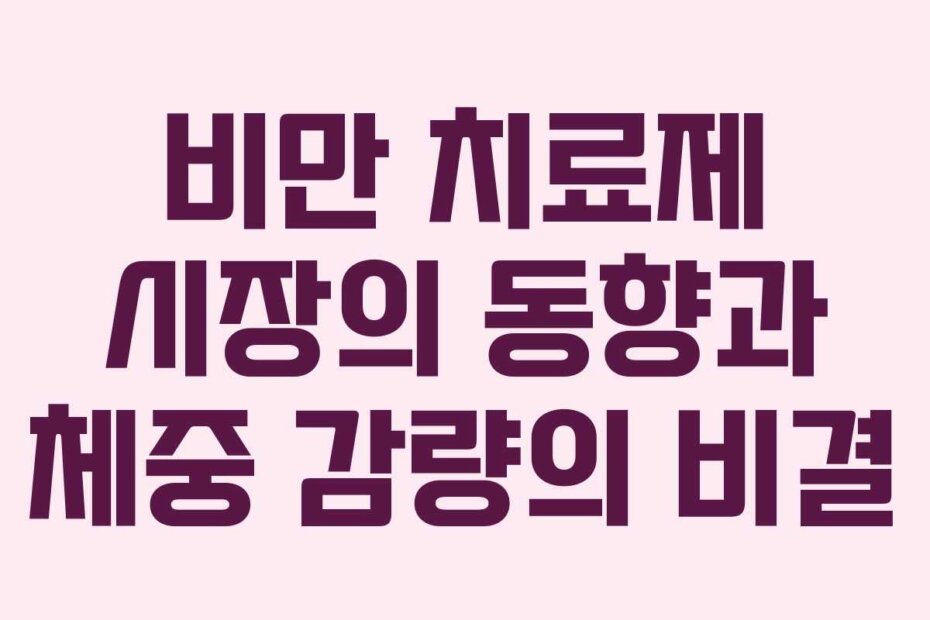 비만 치료제 시장의 동향과 체중 감량의 비결