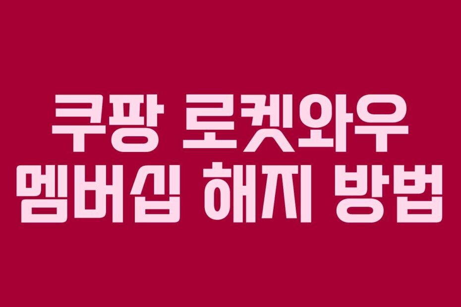 쿠팡 로켓와우 멤버십 해지 방법