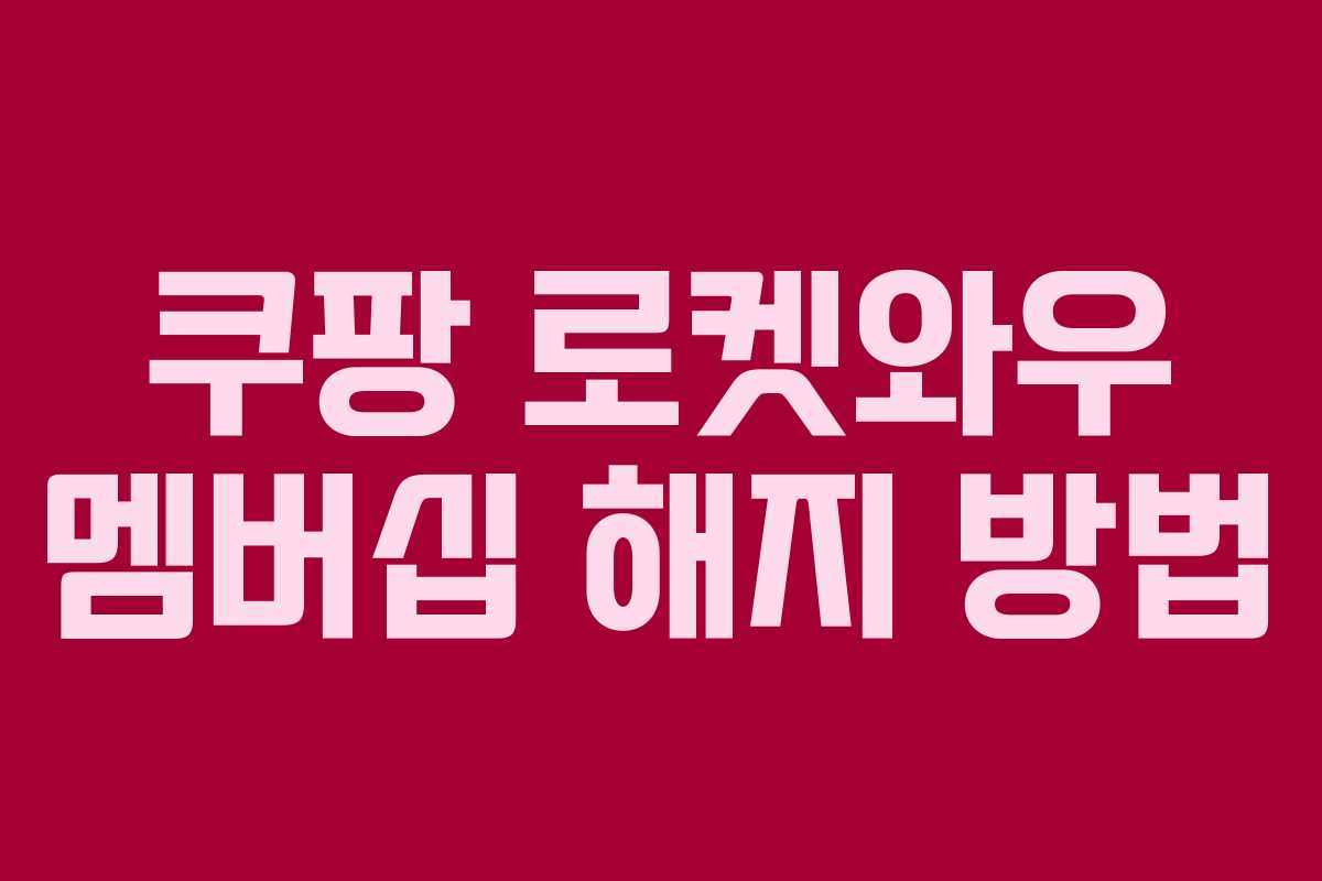 쿠팡 로켓와우 멤버십 해지 방법