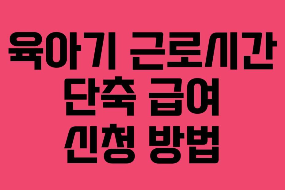 육아기 근로시간 단축 급여 신청 방법
