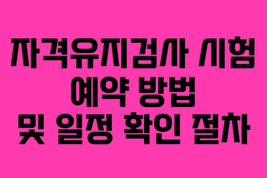자격유지검사 시험 예약 방법 및 일정 확인 절차