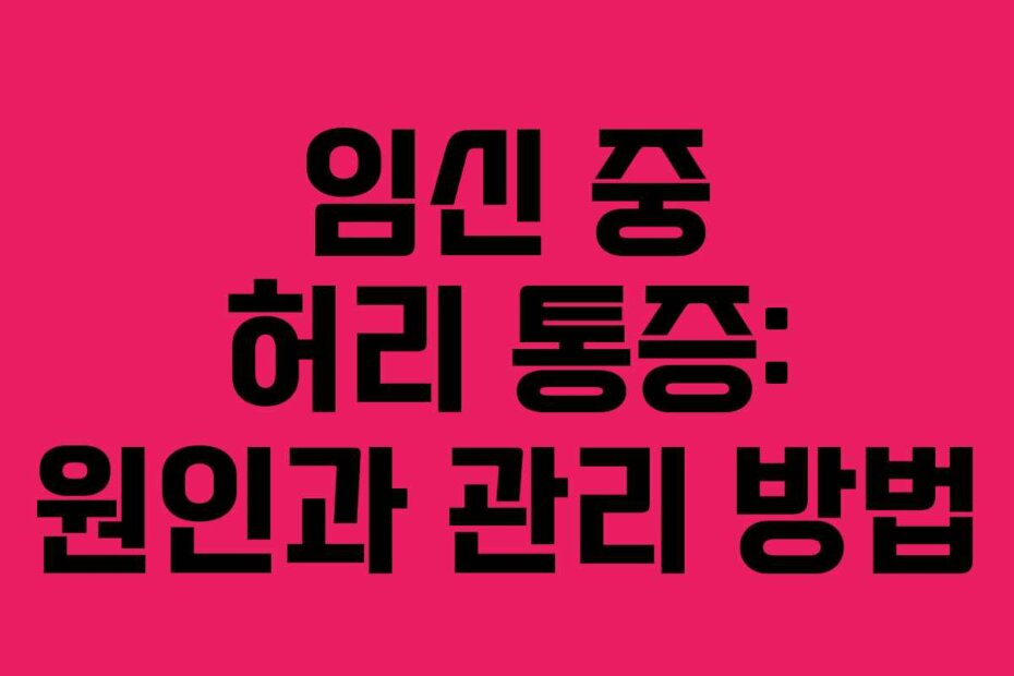 임신 중 허리 통증: 원인과 관리 방법