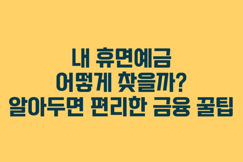 내 휴면예금 어떻게 찾을까? 알아두면 편리한 금융 꿀팁