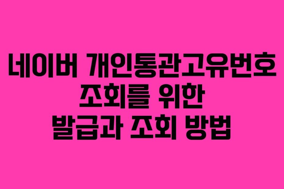 네이버 개인통관고유번호 조회를 위한 발급과 조회 방법